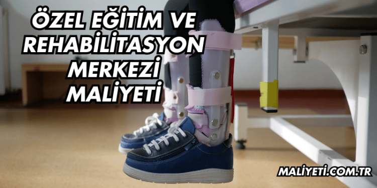 Özel Eğitim ve Rehabilitasyon Merkezi Maliyeti