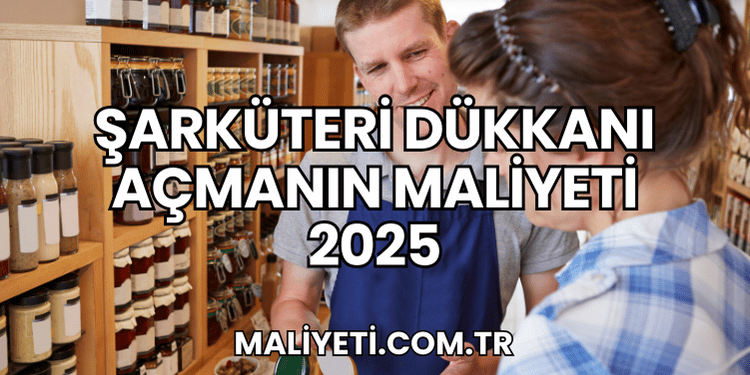 Şarküteri Dükkanı Açmanın Maliyeti 2025