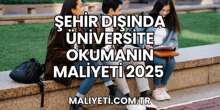 Şehir Dışında Üniversite Okumanın Maliyeti 2025