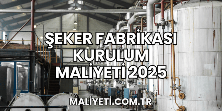 Şeker Fabrikası Kurulum Maliyeti 2025