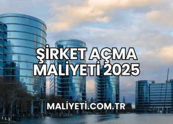 Şirket Açma Maliyeti 2025
