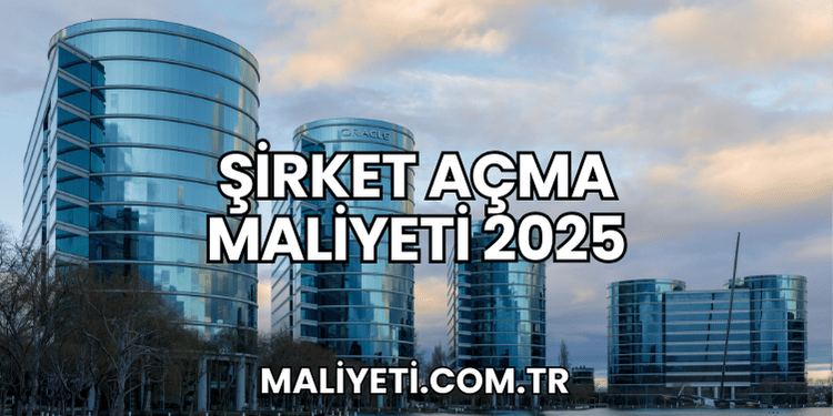 Şirket Açma Maliyeti 2025