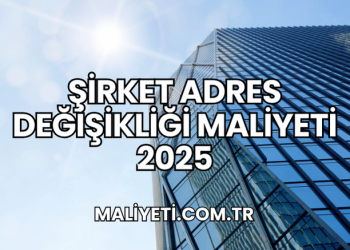 Şirket Adres Değişikliği Maliyeti 2025