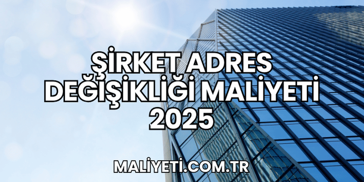 Şirket Adres Değişikliği Maliyeti 2025