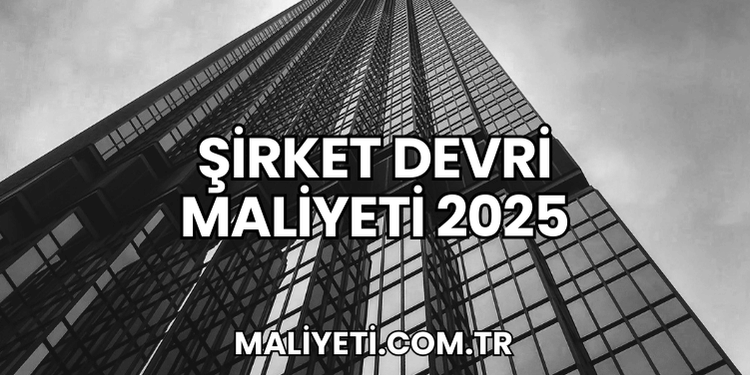 Şirket Devri Maliyeti 2025