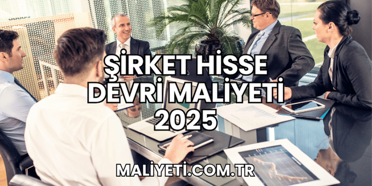Şirket Hisse Devri Maliyeti 2025