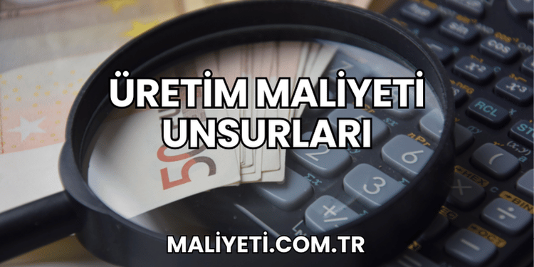 Üretim Maliyeti Unsurları