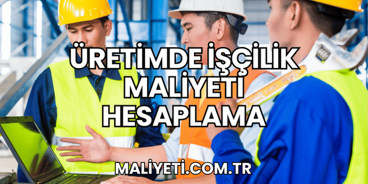 Üretimde İşçilik Maliyeti Hesaplama