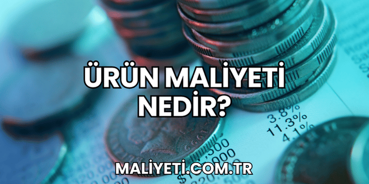 Ürün Maliyeti Nedir?