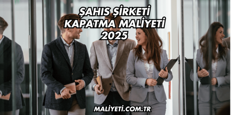 Şahıs Şirketi Kapatma Maliyeti 2025