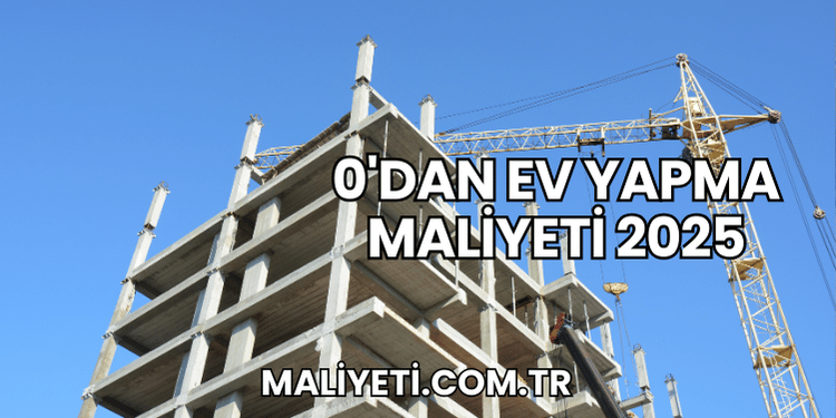0'dan Ev Yapma Maliyeti 2025