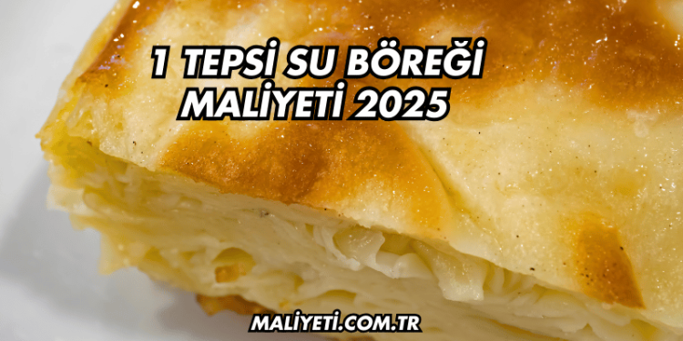 1 Tepsi Su Böreği Maliyeti 2025