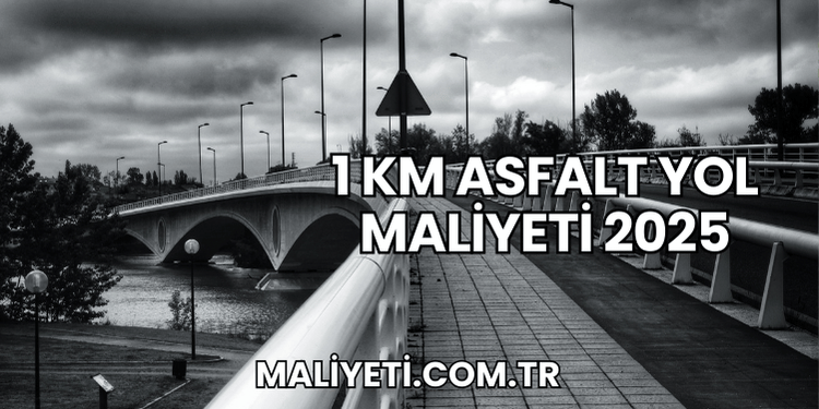 1 km Asfalt Yol Maliyeti 2025