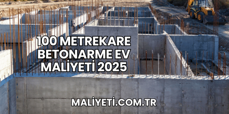 100 Metrekare Betonarme Ev Maliyeti 2025