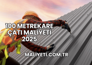 100 Metrekare Çatı Maliyeti 2025