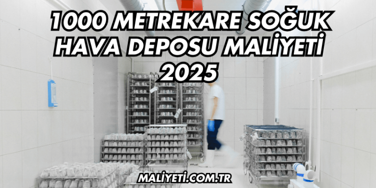 1000 Metrekare Soğuk Hava Deposu Maliyeti 2025