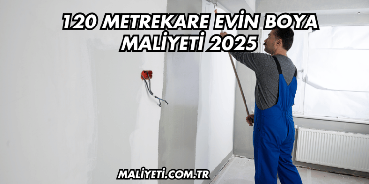 120 Metrekare Evin Boya Maliyeti 2025