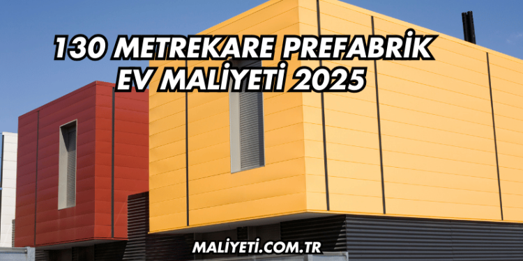 130 Metrekare Prefabrik Ev Maliyeti 2025