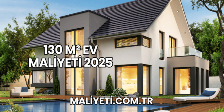 130 m² Ev Maliyeti 2025