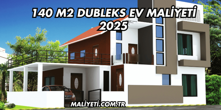 140 m2 Dubleks Ev Maliyeti 2025
