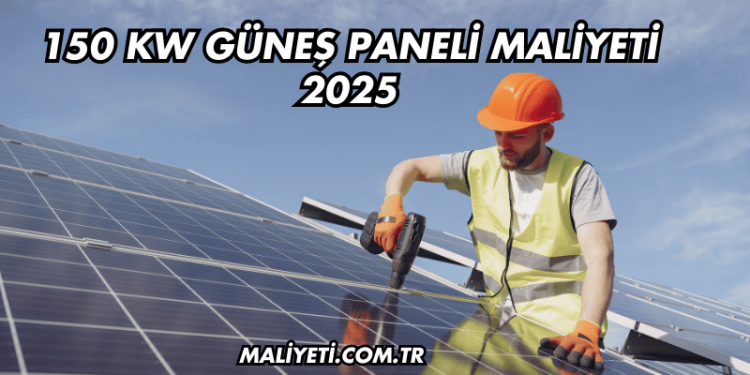 150 KW Güneş Paneli Maliyeti 2025