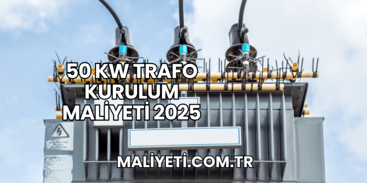 50 kW Trafo Kurulum Maliyeti 2025
