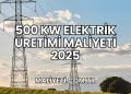 500 kW elektrik üretimi maliyeti 2025