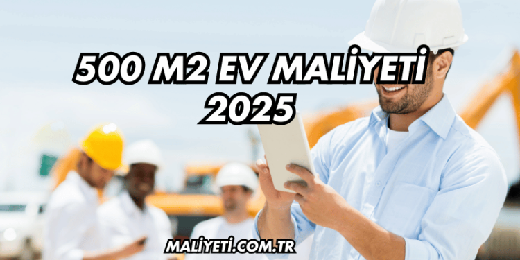 500 m2 Ev Maliyeti 2025