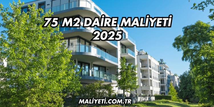 75 m2 Daire Maliyeti 2025