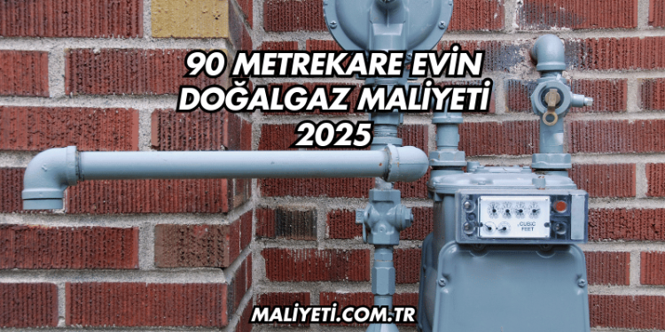 90 Metrekare Evin Doğalgaz Maliyeti 2025