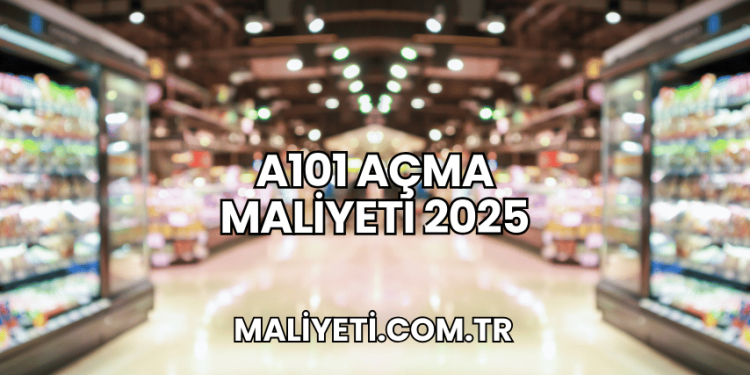 A101 Açma Maliyeti 2025