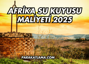 Afrika Su Kuyusu Maliyeti 2025