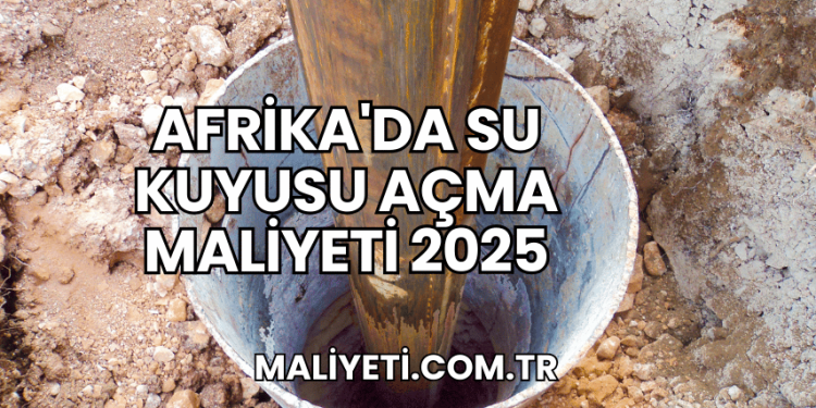 Afrika'da Su Kuyusu Açma Maliyeti 2025