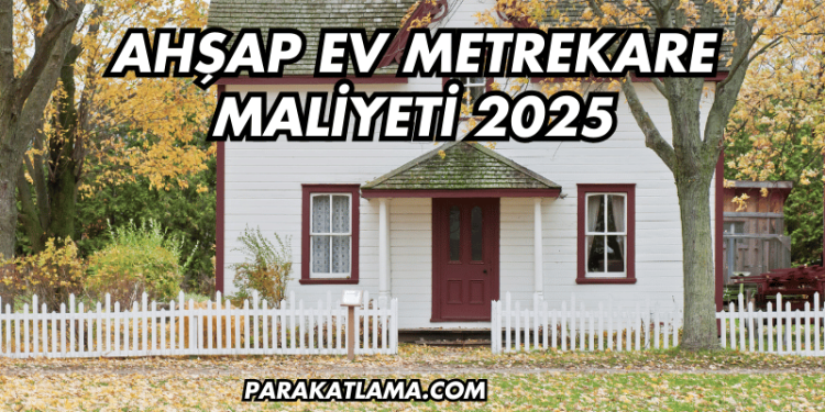 Ahşap Ev Metrekare Maliyeti 2025