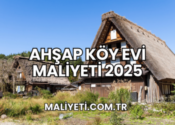 Ahşap Köy Evi Maliyeti 2025