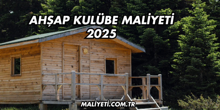 Ahşap Kulübe Maliyeti 2025