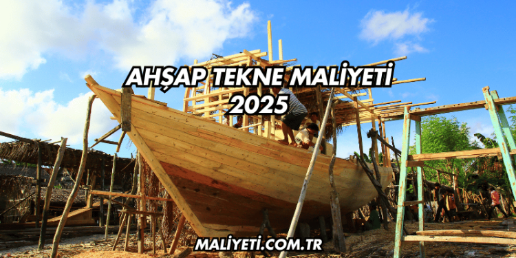 Ahşap Tekne Maliyeti 2025