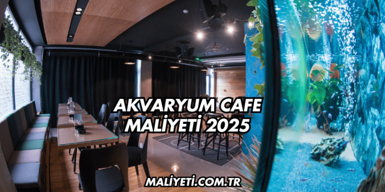Akvaryum Cafe Maliyeti 2025