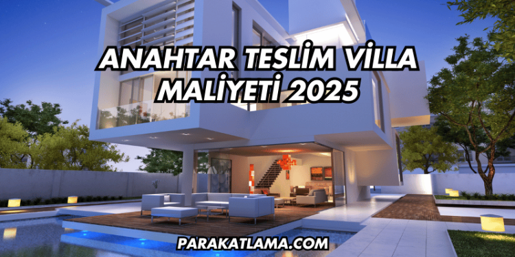 Anahtar Teslim Villa Maliyeti 2025