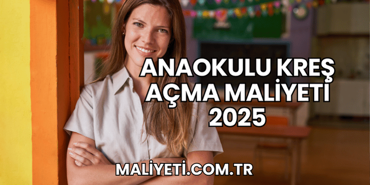 Anaokulu Kreş Açma Maliyeti 2025