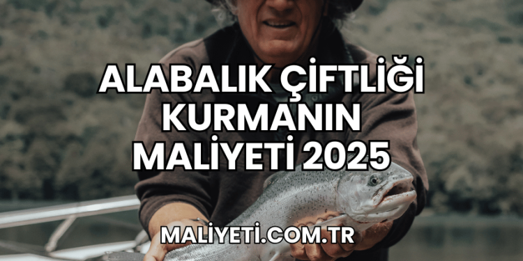 Alabalık Çiftliği Kurmanın Maliyeti 2025