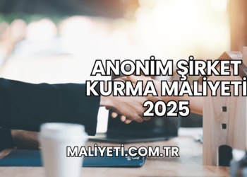 Anonim Şirket Kurma Maliyeti 2025