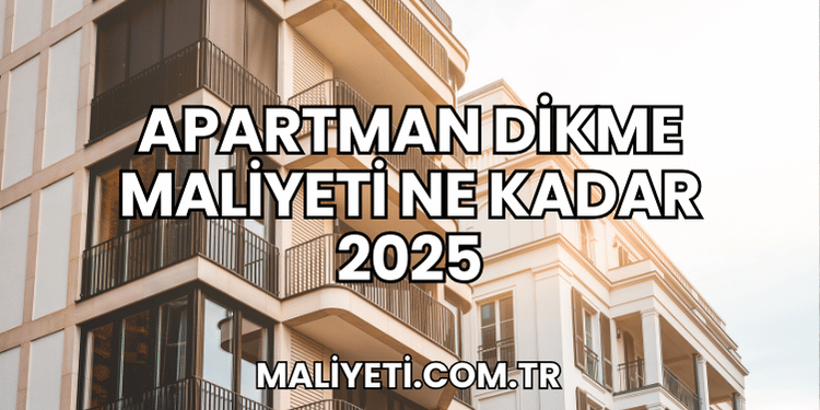 Apartman Dikme Maliyeti Ne Kadar 2025