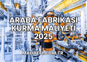 Araba Fabrikası Kurma Maliyeti 2025