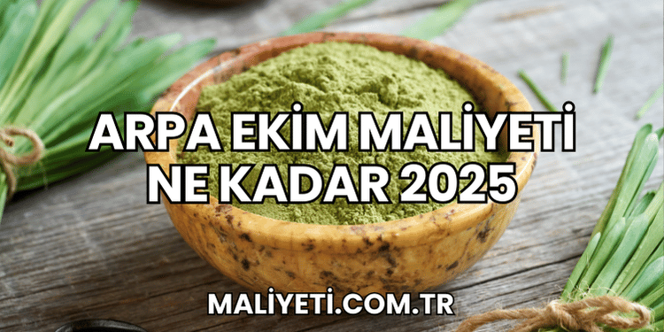 Arpa Ekim Maliyeti Ne Kadar 2025