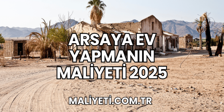 Arsaya Ev Yapmanın Maliyeti 2025