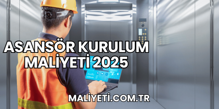 Asansör Kurulum Maliyeti 2025