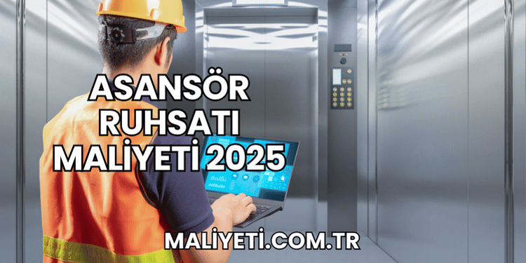Asansör Ruhsatı Maliyeti 2025