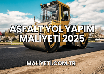 Asfalt Yol Yapım Maliyeti 2025