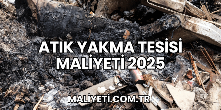 Atık Yakma Tesisi Maliyeti 2025